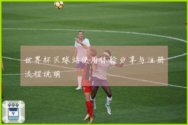 世界杯买球站使用体验分享与注册流程说明