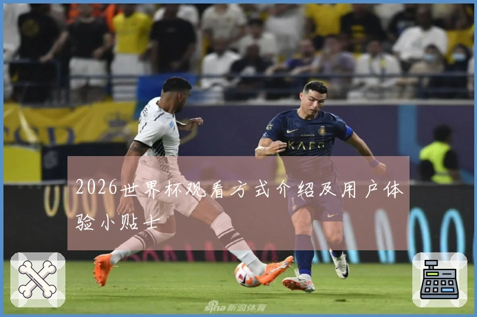 2026世界杯观看方式介绍及用户体验小贴士