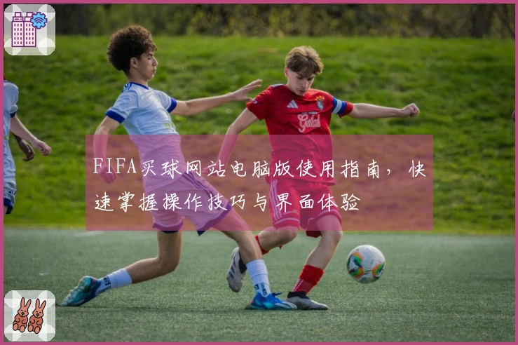 FIFA买球网站电脑版使用指南，快速掌握操作技巧与界面体验