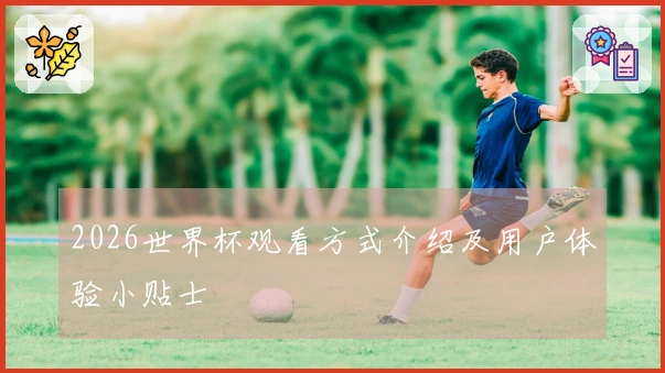 2026世界杯观看方式介绍及用户体验小贴士