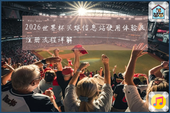 2026世界杯买球信息站使用体验及注册流程详解