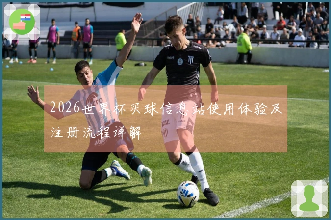 2026世界杯买球信息站使用体验及注册流程详解