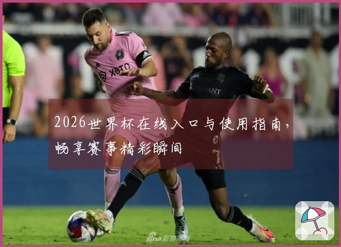 2026世界杯在线入口与使用指南，畅享赛事精彩瞬间