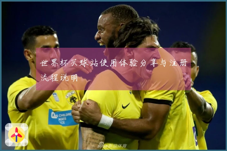 世界杯买球站使用体验分享与注册流程说明