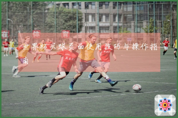 世界杯买球页面使用技巧与操作指南