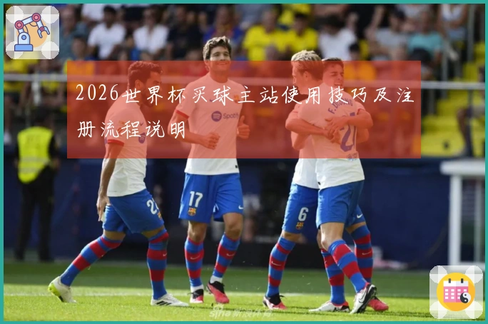 2026世界杯买球主站使用技巧及注册流程说明